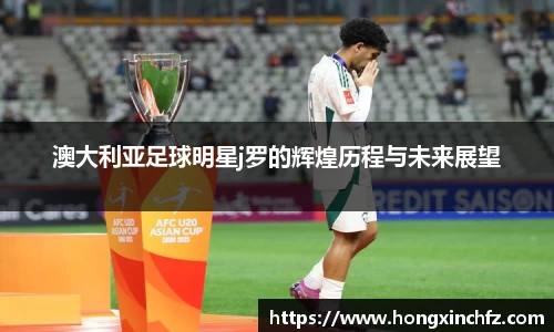 澳大利亚足球明星j罗的辉煌历程与未来展望