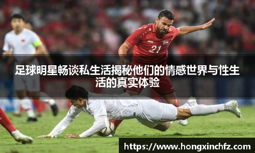 足球明星畅谈私生活揭秘他们的情感世界与性生活的真实体验