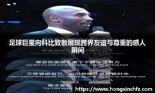 足球巨星向科比致敬展现跨界友谊与尊重的感人瞬间